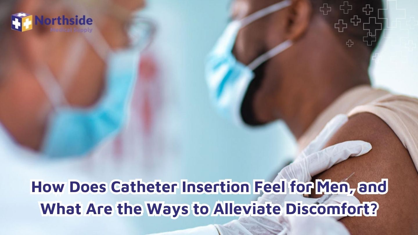 How Does Catheter Insertion Feel for Men, and What Are the Ways to Alleviate Discomfort?